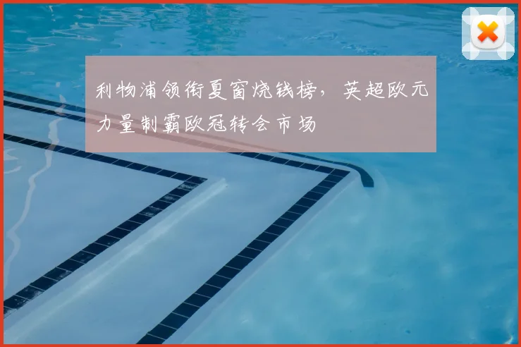 利物浦领衔夏窗烧钱榜，英超欧元力量制霸欧冠转会市场