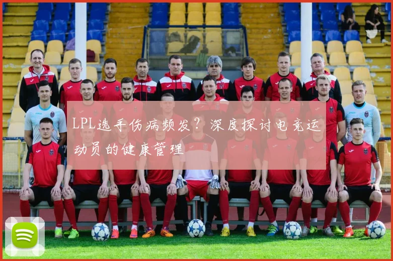 LPL选手伤病频发？深度探讨电竞运动员的健康管理