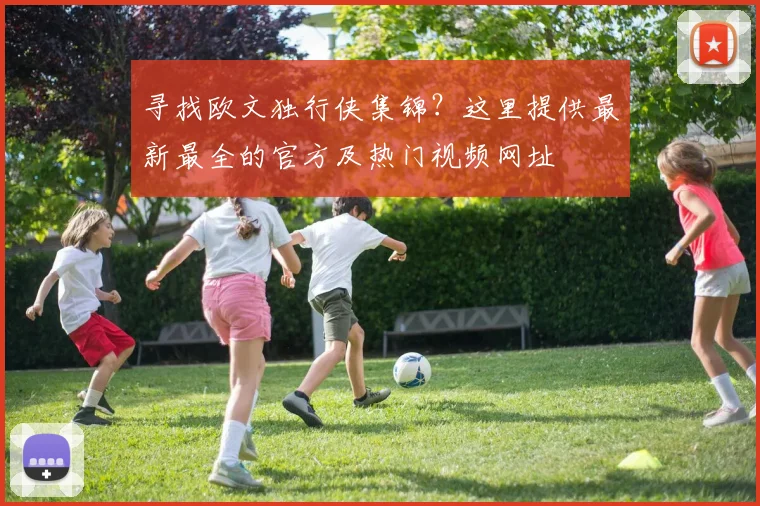 寻找欧文独行侠集锦？这里提供最新最全的官方及热门视频网址