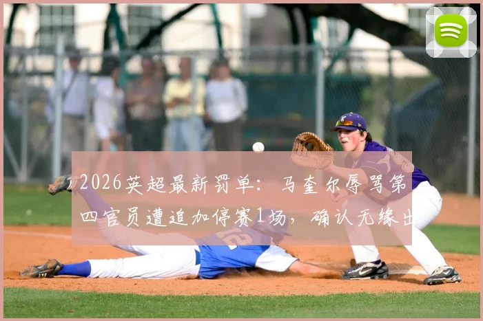 2026英超最新罚单：马奎尔辱骂第四官员遭追加停赛1场，确认无缘出战切尔西关键战