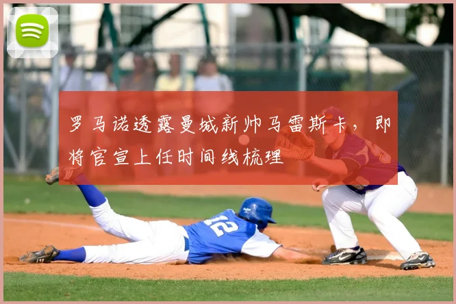 罗马诺透露曼城新帅马雷斯卡,即将官宣上任时间线梳理