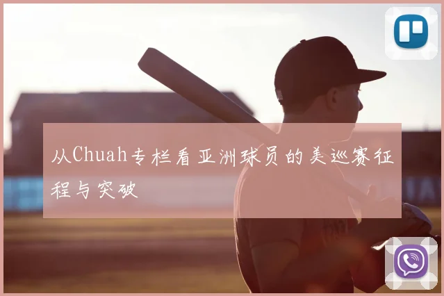 从Chuah专栏看亚洲球员的美巡赛征程与突破