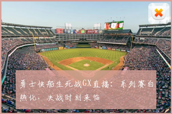 勇士快船生死战GX直播:系列赛白热化,决战时刻来临