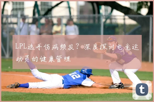 LPL选手伤病频发？深度探讨电竞运动员的健康管理