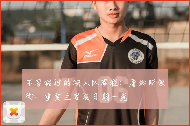 不容错过的湖人队赛程：詹姆斯领衔，重要主客场日期一览