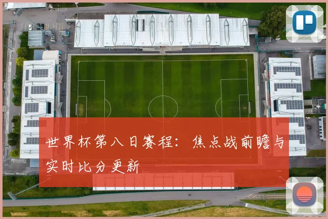 世界杯第八日赛程：焦点战前瞻与实时比分更新