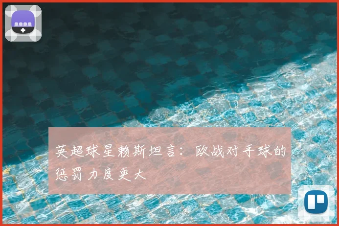 英超球星赖斯坦言：欧战对手球的惩罚力度更大