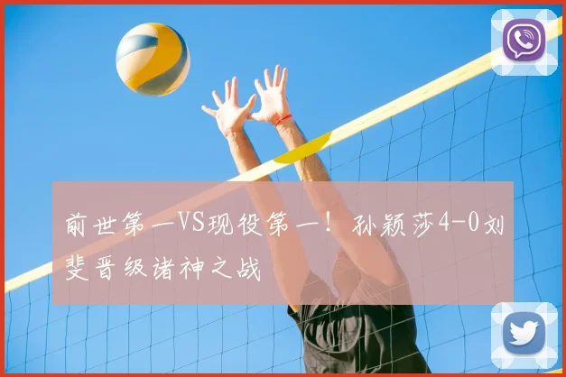 前世第一VS现役第一！孙颖莎4-0刘斐晋级诸神之战