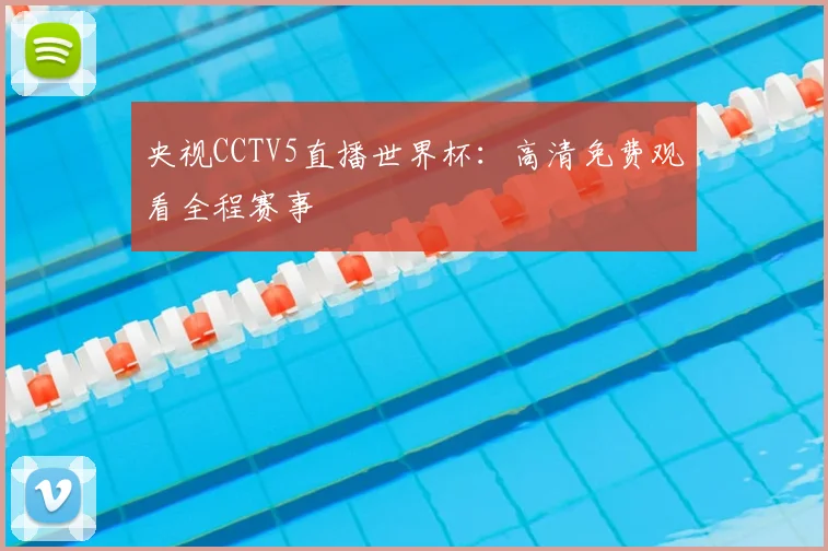 央视CCTV5直播世界杯：高清免费观看全程赛事