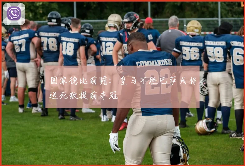国家德比前瞻：皇马不胜巴萨或将送死敌提前夺冠