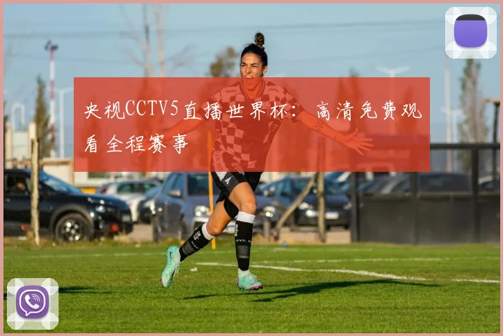央视CCTV5直播世界杯：高清免费观看全程赛事