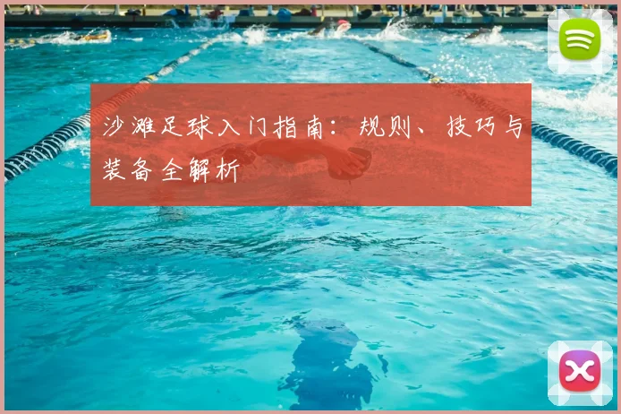 沙滩足球入门指南：规则、技巧与装备全解析