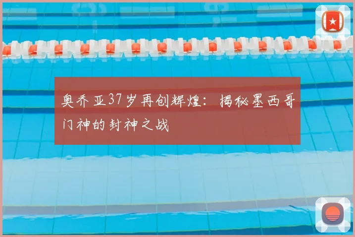 奥乔亚37岁再创辉煌：揭秘墨西哥门神的封神之战