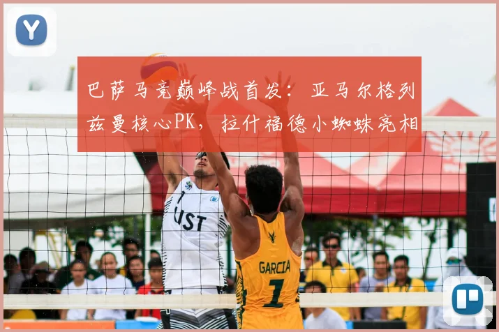 巴萨马竞巅峰战首发：亚马尔格列兹曼核心PK，拉什福德小蜘蛛亮相