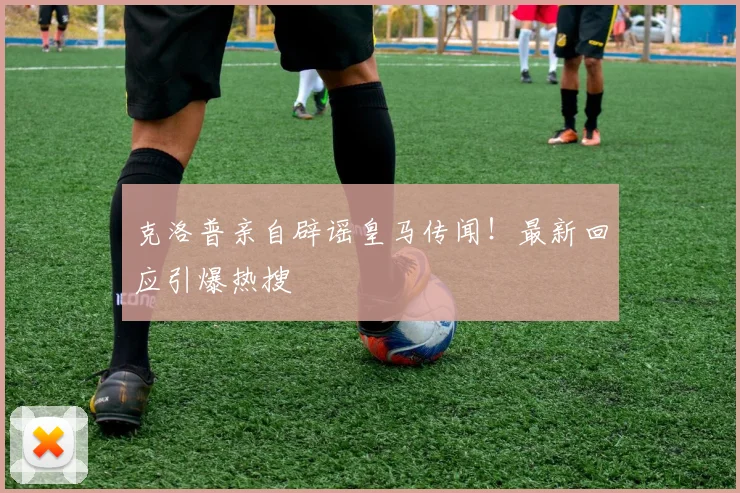 克洛普亲自辟谣皇马传闻！最新回应引爆热搜